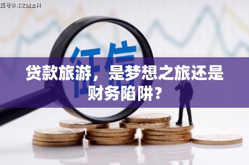 江华贷款旅游，是梦想之旅还是财务陷阱？