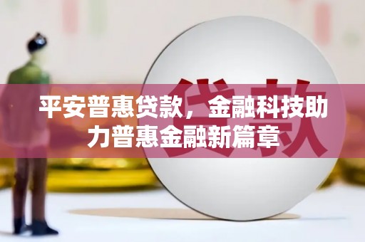江华平安普惠贷款，金融科技助力普惠金融新篇章