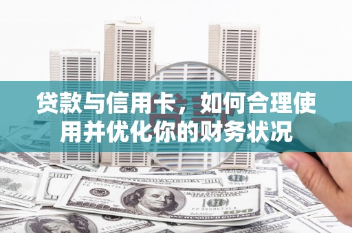 江华贷款与信用卡，如何合理使用并优化你的财务状况