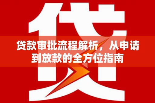江华贷款审批流程解析，从申请到放款的全方位指南