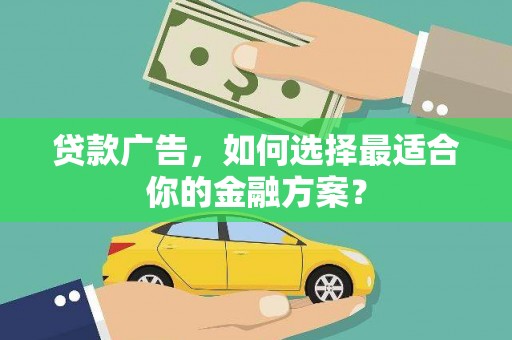江华贷款广告，如何选择最适合你的金融方案？