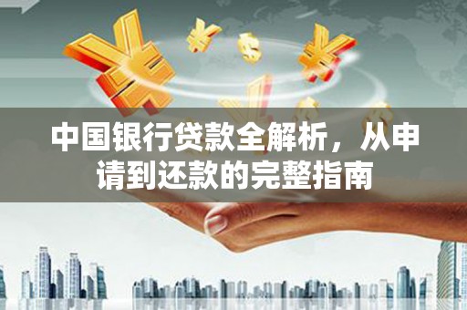江华中国银行贷款全解析，从申请到还款的完整指南