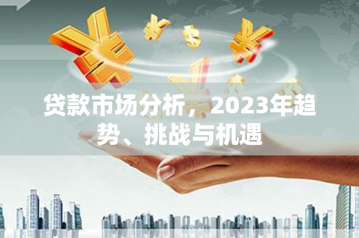 江华贷款市场分析，2023年趋势、挑战与机遇