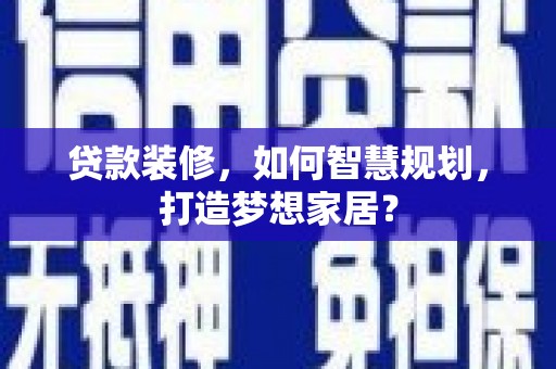 江华贷款装修，如何智慧规划，打造梦想家居？