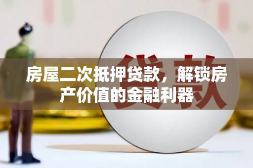 江华房屋二次抵押贷款，解锁房产价值的金融利器