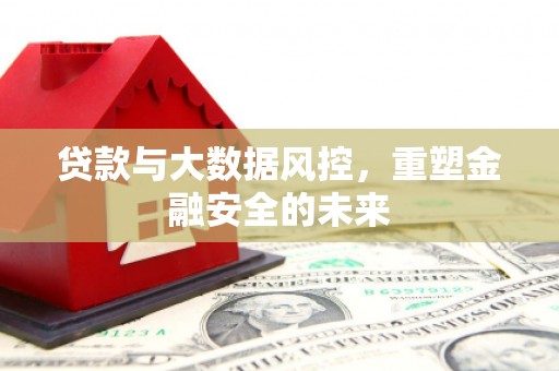 江华贷款与大数据风控，重塑金融安全的未来