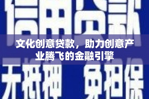 江华文化创意贷款，助力创意产业腾飞的金融引擎