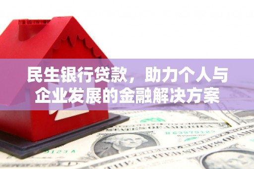 江华民生银行贷款，助力个人与企业发展的金融解决方案