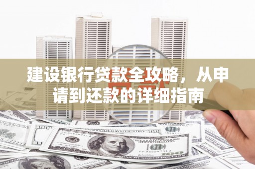 江华建设银行贷款全攻略，从申请到还款的详细指南