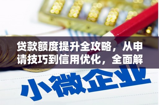 江华贷款额度提升全攻略，从申请技巧到信用优化，全面解析