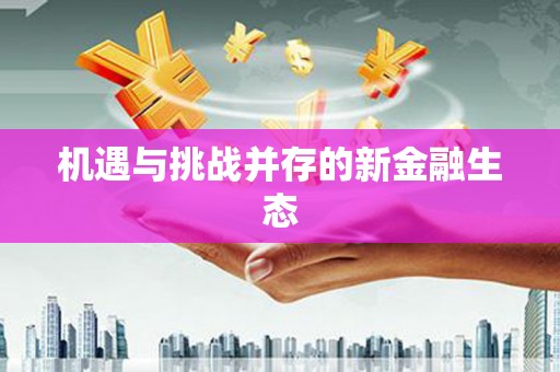 江华机遇与挑战并存的新金融生态