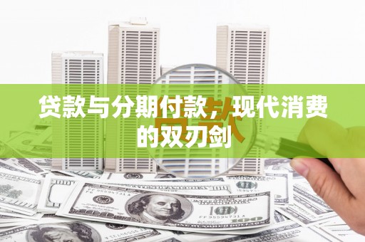 江华贷款与分期付款，现代消费的双刃剑