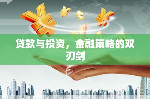 江华贷款与投资，金融策略的双刃剑