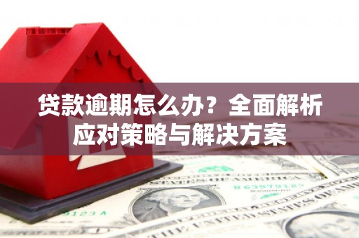 江华贷款逾期怎么办？全面解析应对策略与解决方案
