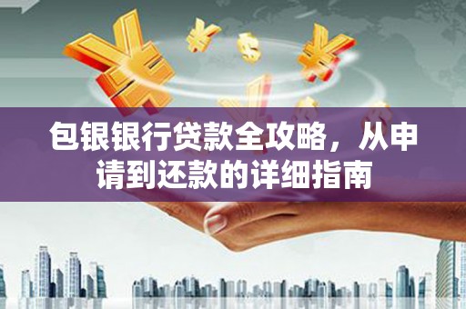 江华包银银行贷款全攻略，从申请到还款的详细指南