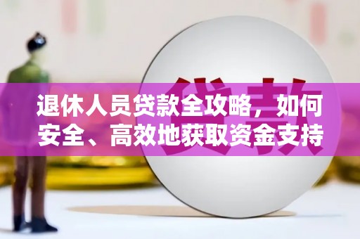 江华退休人员贷款全攻略，如何安全、高效地获取资金支持