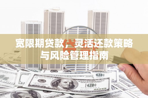 江华宽限期贷款，灵活还款策略与风险管理指南