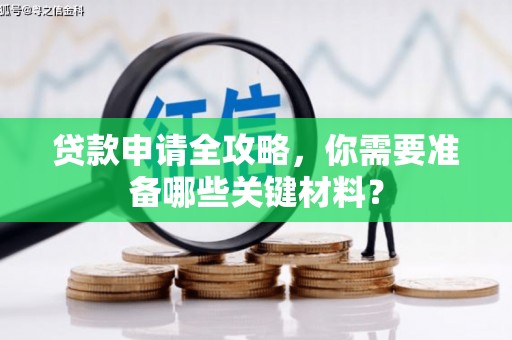 江华贷款申请全攻略，你需要准备哪些关键材料？