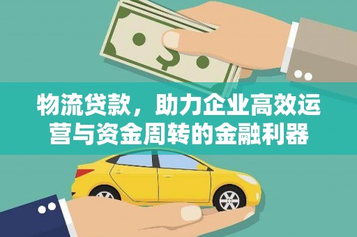 江华物流贷款，助力企业高效运营与资金周转的金融利器