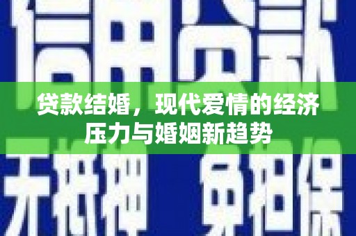 江华贷款结婚，现代爱情的经济压力与婚姻新趋势