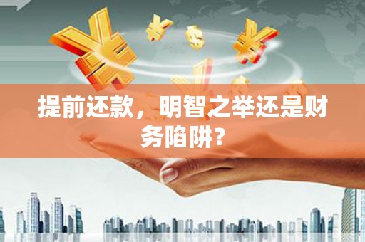 江华提前还款，明智之举还是财务陷阱？