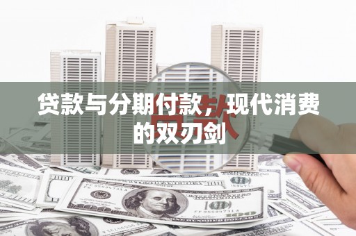 江华贷款与分期付款，现代消费的双刃剑