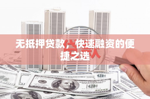 江华无抵押贷款，快速融资的便捷之选