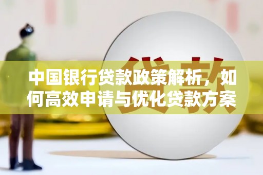 江华中国银行贷款政策解析，如何高效申请与优化贷款方案