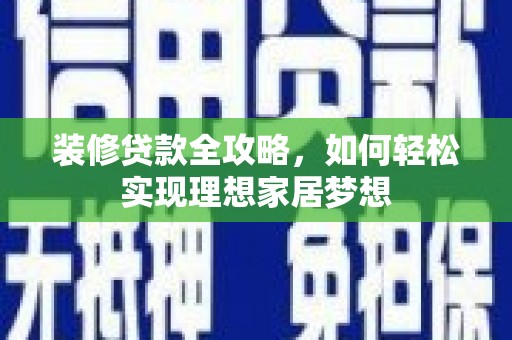 江华装修贷款全攻略，如何轻松实现理想家居梦想