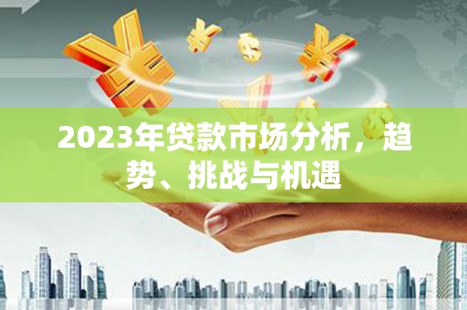 江华2023年贷款市场分析，趋势、挑战与机遇