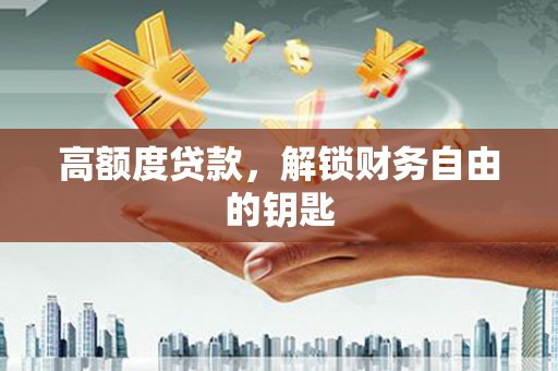 江华高额度贷款，解锁财务自由的钥匙