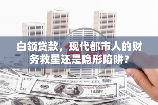 江华白领贷款，现代都市人的财务救星还是隐形陷阱？