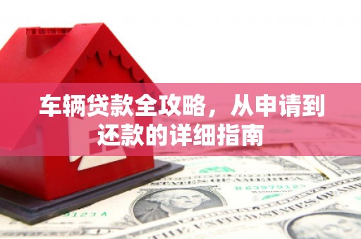 江华车辆贷款全攻略，从申请到还款的详细指南