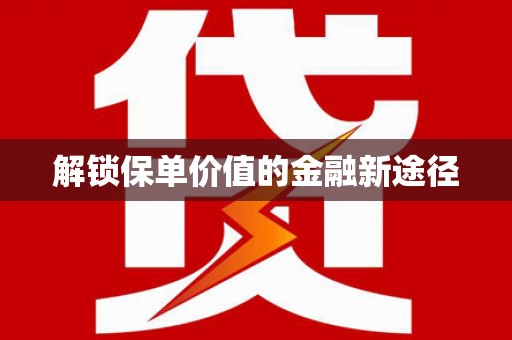 江华解锁保单价值的金融新途径