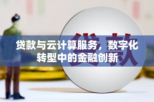 江华贷款与云计算服务，数字化转型中的金融创新