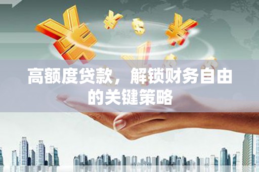 江华高额度贷款，解锁财务自由的关键策略