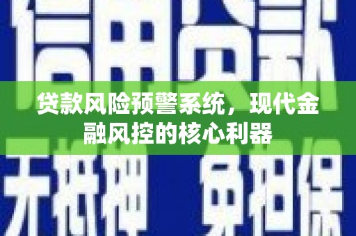 江华贷款风险预警系统，现代金融风控的核心利器
