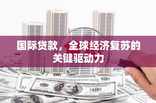 江华国际贷款，全球经济复苏的关键驱动力