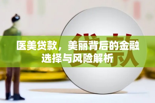 江华医美贷款，美丽背后的金融选择与风险解析