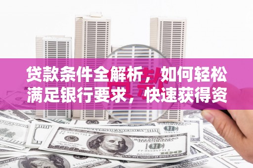 江华贷款条件全解析，如何轻松满足银行要求，快速获得资金支持