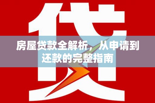 江华房屋贷款全解析，从申请到还款的完整指南