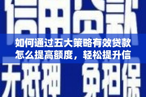 江华如何通过五大策略有效贷款怎么提高额度，轻松提升信用价值