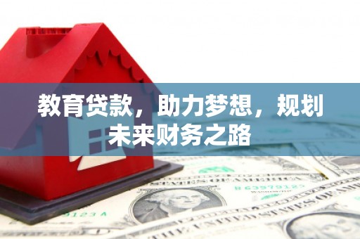 江华教育贷款，助力梦想，规划未来财务之路