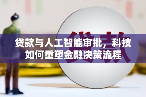 江华贷款与人工智能审批，科技如何重塑金融决策流程