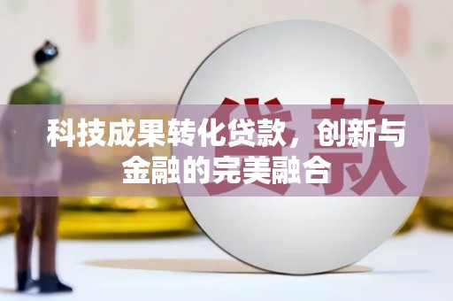 江华科技成果转化贷款，创新与金融的完美融合