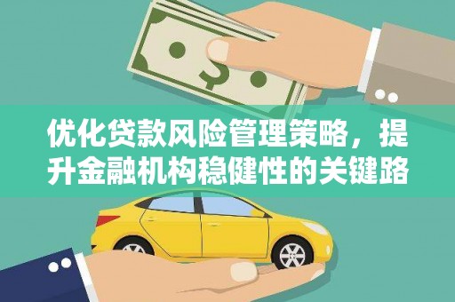 江华优化贷款风险管理策略，提升金融机构稳健性的关键路径