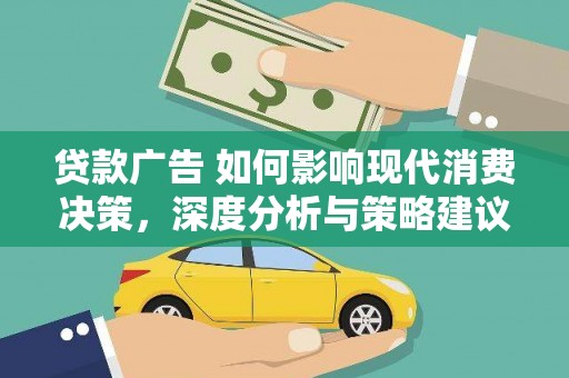 江华贷款广告 如何影响现代消费决策，深度分析与策略建议