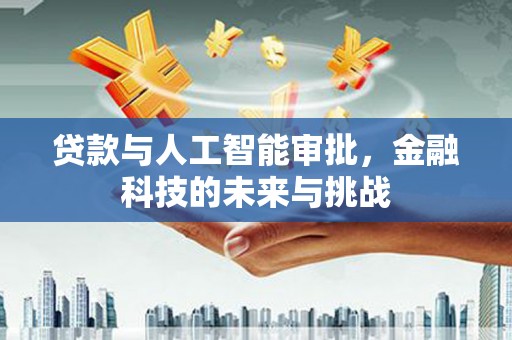 江华贷款与人工智能审批，金融科技的未来与挑战
