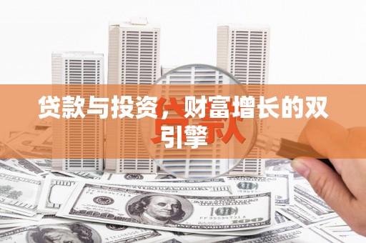 江华贷款与投资，财富增长的双引擎