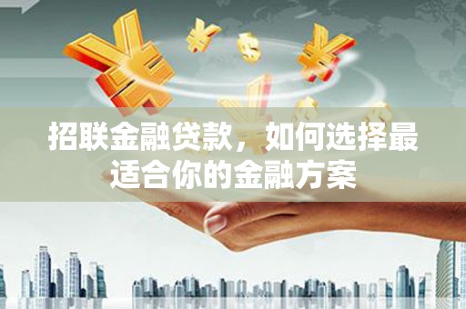 江华招联金融贷款，如何选择最适合你的金融方案